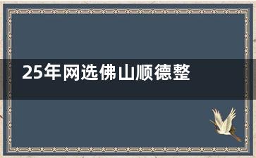 25年网选佛山顺德整形医院排名前十：亚美|东王荟|星美希斯等实力派医美机构上榜，速速收藏！